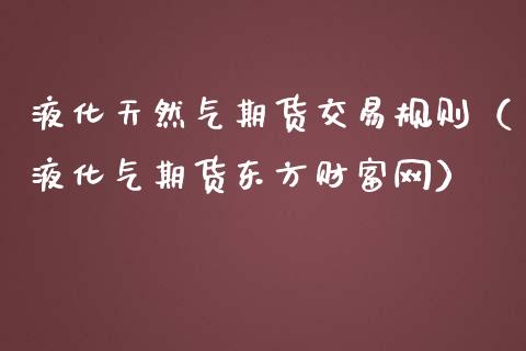 液化天然气期货交易规则（液化气期货财富网）_https://www.gnhpgy.com_期货知识_第1张
