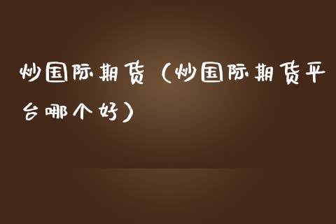 炒国际期货（炒国际期货平台哪个好）_https://www.gnhpgy.com_恒指期货_第1张