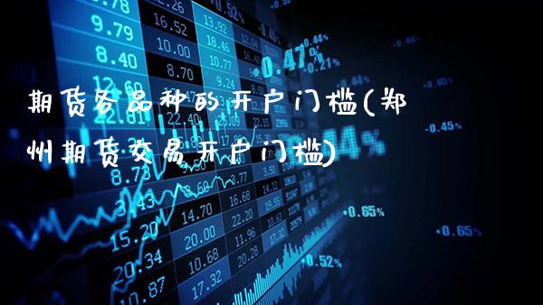 期货各品种的开户门槛(郑州期货交易开户门槛)_https://www.gnhpgy.com_纳指期货_第1张