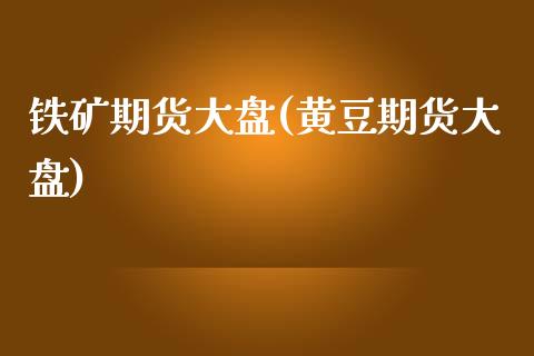 铁矿期货大盘(黄豆期货大盘)_https://www.gnhpgy.com_德指期货_第1张
