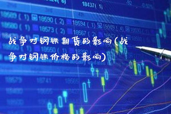 战争对钢铁期货的影响(战争对钢铁价格的影响)_https://www.gnhpgy.com_期货知识_第1张