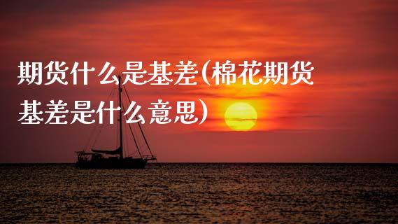 期货什么是基差(棉花期货基差是什么意思)_https://www.gnhpgy.com_期货百科_第1张