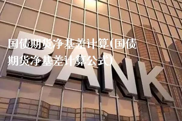 国债期货净基差计算(国债期货净基差计算公式)_https://www.gnhpgy.com_股指期货_第1张