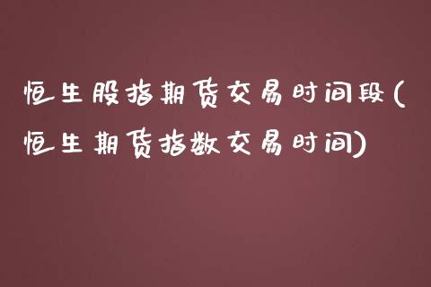 恒生股指期货交易时间段(恒生期货指数交易时间)_https://www.gnhpgy.com_德指期货_第1张