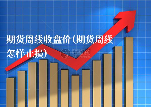 期货周线收盘价(期货周线怎样止损)_https://www.gnhpgy.com_黄金期货_第1张