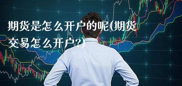 期货是怎么开户的呢(期货交易怎么开户?)_https://www.gnhpgy.com_期货百科_第1张