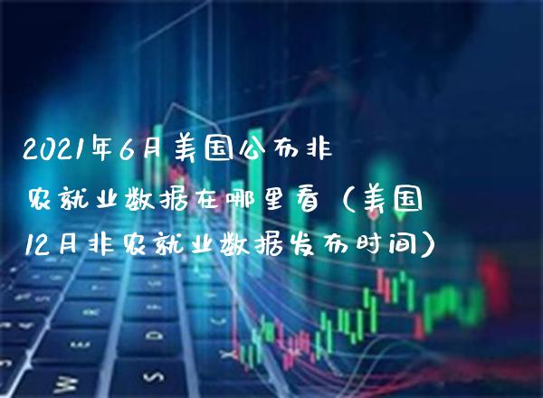 2021年6月美国公布非农就业数据在哪里看（美国12月非农就业数据发布时间）_https://www.gnhpgy.com_股指期货_第1张