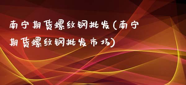 南宁期货螺纹钢批发(南宁期货螺纹钢批发市场)_黄金期货_第1张_公牛期货直播室 南宁期货螺纹钢批发(南宁期货螺纹钢批发市场)_https://www.gnhpgy.com_黄金期货_第1张