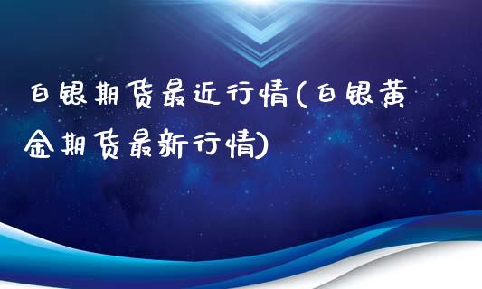 白银期货最近行情(白银黄金期货最新行情)_https://www.gnhpgy.com_德指期货_第1张