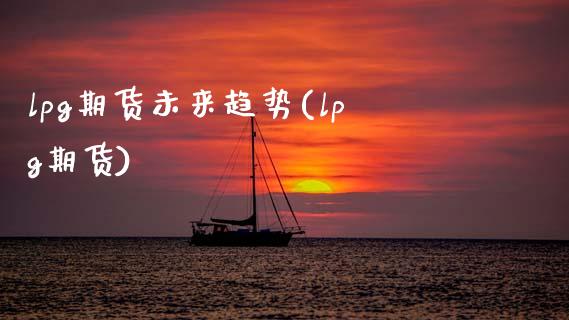 lpg期货未来趋势(lpg期货)_https://www.gnhpgy.com_纳指期货_第1张
