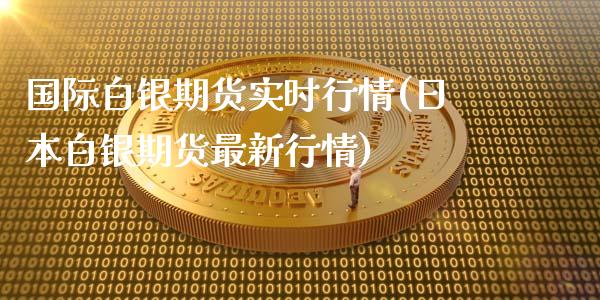 国际白银期货实时行情(日本白银期货最新行情)_https://www.gnhpgy.com_原油期货_第1张