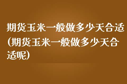 期货玉米一般做多少天合适(期货玉米一般做多少天合适呢)_https://www.gnhpgy.com_股指期货_第1张