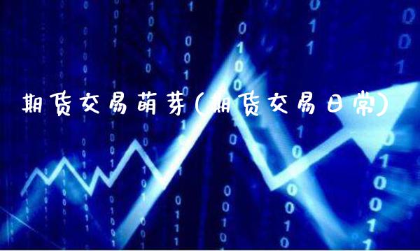 期货交易萌芽(期货交易日常)_https://www.gnhpgy.com_期货知识_第1张