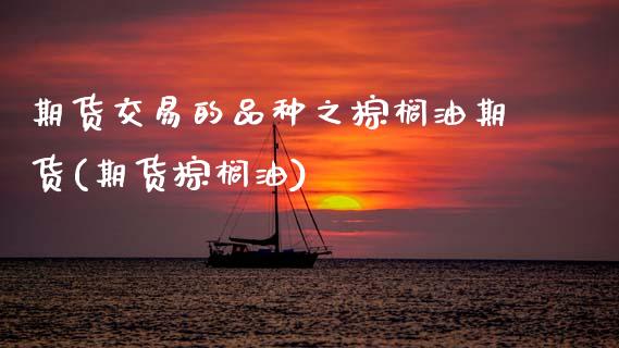 期货交易的品种之棕榈油期货(期货棕榈油)_恒指期货_第1张_公牛期货直播室 期货交易的品种之棕榈油期货(期货棕榈油)_https://www.gnhpgy.com_恒指期货_第1张