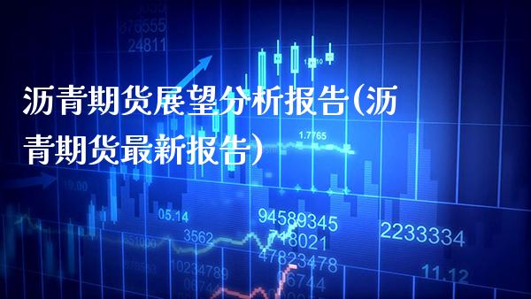 沥青期货展望分析报告(沥青期货最新报告)_https://www.gnhpgy.com_原油期货_第1张