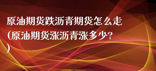 原油期货跌沥青期货怎么走(原油期货涨沥青涨多少?)_https://www.gnhpgy.com_黄金期货_第1张