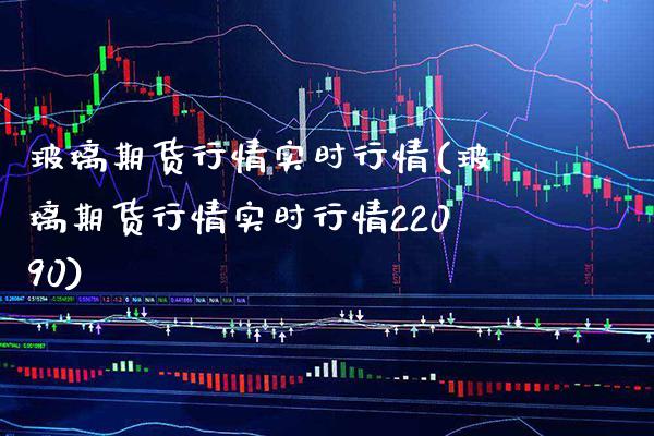 玻璃期货行情实时行情(玻璃期货行情实时行情22090)_https://www.gnhpgy.com_期货百科_第1张