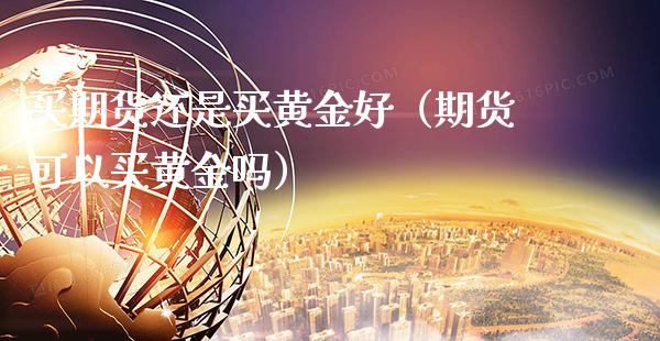 买期货还是买黄金好（期货可以买黄金吗）_https://www.gnhpgy.com_纳指期货_第1张