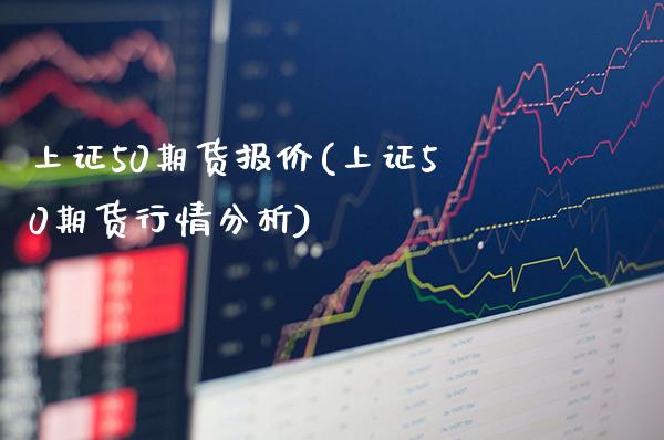 上证50期货报价(上证50期货行情分析)_https://www.gnhpgy.com_恒指期货_第1张