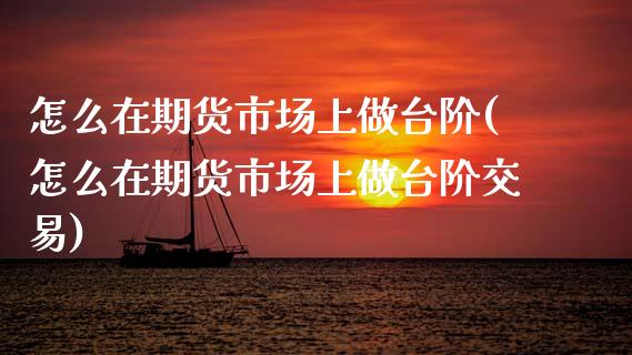 怎么在期货市场上做台阶(怎么在期货市场上做台阶交易)_德指期货_第1张_公牛期货直播室 怎么在期货市场上做台阶(怎么在期货市场上做台阶交易)_https://www.gnhpgy.com_德指期货_第1张