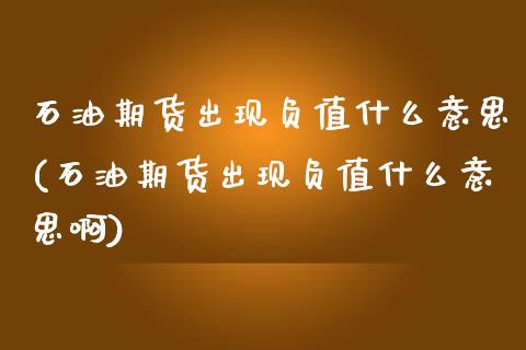 石油期货出现负值什么意思(石油期货出现负值什么意思啊)_https://www.gnhpgy.com_黄金期货_第1张