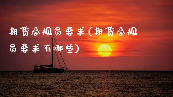 期货合规员要求(期货合规员要求有哪些)_https://www.gnhpgy.com_期货百科_第1张