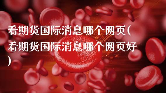 看期货国际消息哪个网页(看期货国际消息哪个网页好)_https://www.gnhpgy.com_期货百科_第1张