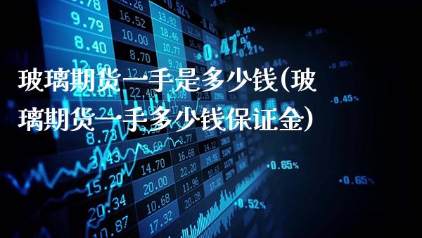 玻璃期货一手是多少钱(玻璃期货一手多少钱保证金)_https://www.gnhpgy.com_恒指期货_第1张