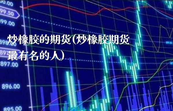 炒橡胶的期货(炒橡胶期货最有名的人)_https://www.gnhpgy.com_期货知识_第1张