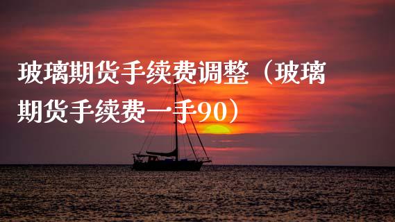 玻璃期货手续费调整（玻璃期货手续费一手90）_https://www.gnhpgy.com_纳指期货_第1张