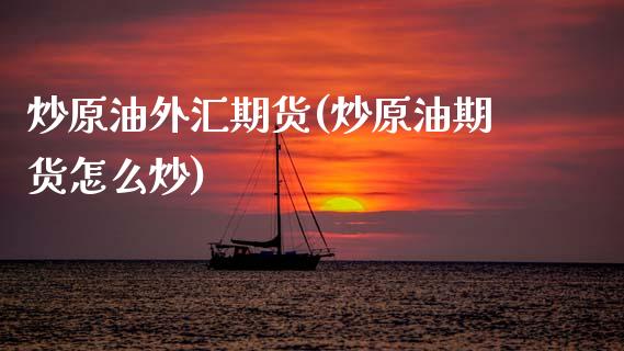 炒原油外汇期货(炒原油期货怎么炒)_https://www.gnhpgy.com_期货知识_第1张