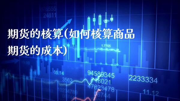 期货的核算(如何核算商品期货的成本)_https://www.gnhpgy.com_道指期货_第1张