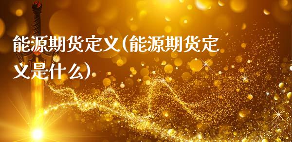 能源期货定义(能源期货定义是什么)_https://www.gnhpgy.com_黄金期货_第1张