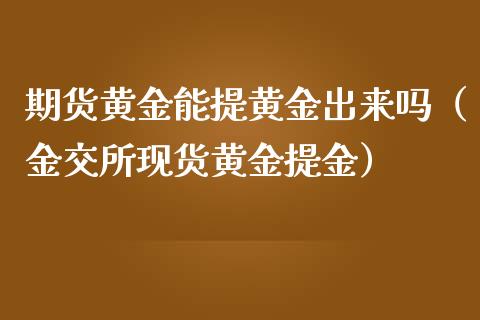 期货黄金能提黄金出来吗（金交所现货黄金提金）_https://www.gnhpgy.com_期货知识_第1张