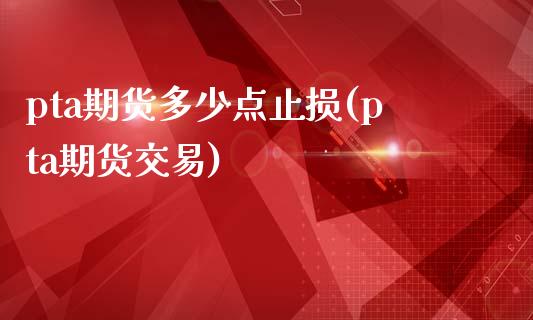 pta期货多少点止损(pta期货交易)_https://www.gnhpgy.com_期货知识_第1张