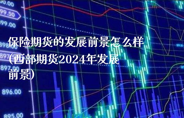 保险期货的发展前景怎么样(西部期货2024年发展前景)_https://www.gnhpgy.com_道指期货_第1张