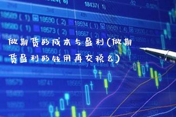 做期货的成本与盈利(做期货盈利的钱用再交税么)_期货百科_第1张_公牛期货直播室 做期货的成本与盈利(做期货盈利的钱用再交税么)_https://www.gnhpgy.com_期货百科_第1张