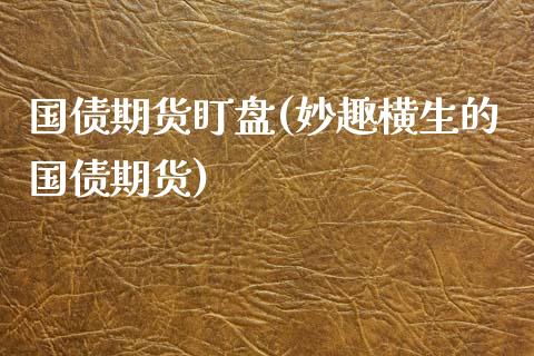 国债期货盯盘(妙趣横生的国债期货)_https://www.gnhpgy.com_期货知识_第1张