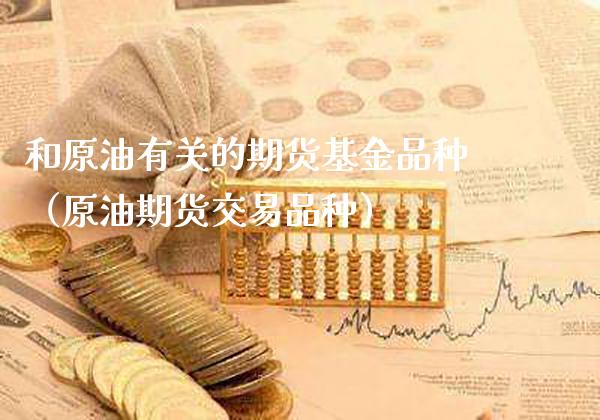 和原油有关的期货基金品种（原油期货交易品种）_https://www.gnhpgy.com_期货知识_第1张