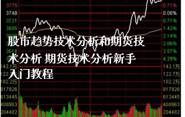 股市趋势技术分析和期货技术分析 期货技术分析新手入门教程_https://www.gnhpgy.com_期货知识_第1张