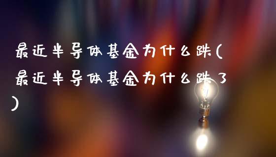 最近半导体基金为什么跌(最近半导体基金为什么跌了)_https://www.gnhpgy.com_期货百科_第1张