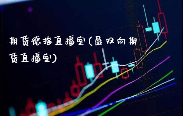 期货德指直播室(盈双向期货直播室)_https://www.gnhpgy.com_期货知识_第1张