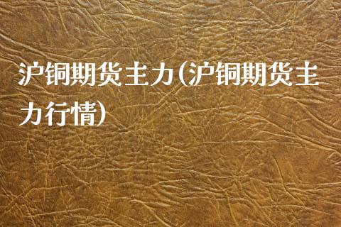 沪铜期货主力(沪铜期货主力行情)_https://www.gnhpgy.com_黄金期货_第1张