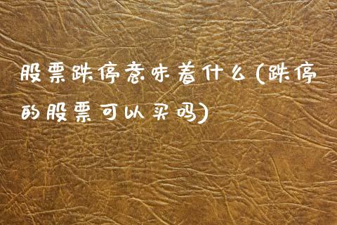 股票跌停意味着什么(跌停的股票可以买吗)_期货百科_第1张_公牛期货直播室 股票跌停意味着什么(跌停的股票可以买吗)_https://www.gnhpgy.com_期货百科_第1张