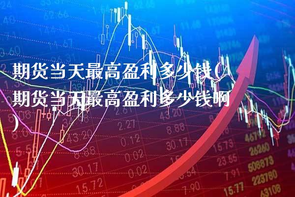 期货当天最高盈利多少钱(期货当天最高盈利多少钱啊)_https://www.gnhpgy.com_德指期货_第1张
