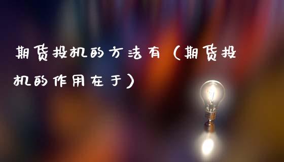 期货投机的方法有（期货投机的作用在于）_https://www.gnhpgy.com_期货知识_第1张