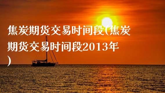 焦炭期货交易时间段(焦炭期货交易时间段2013年)_https://www.gnhpgy.com_黄金期货_第1张