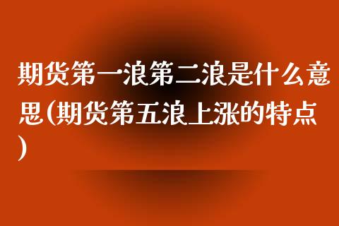 期货第一浪第二浪是什么意思(期货第五浪上涨的特点)_股指期货_第1张_公牛期货直播室 期货第一浪第二浪是什么意思(期货第五浪上涨的特点)_https://www.gnhpgy.com_股指期货_第1张