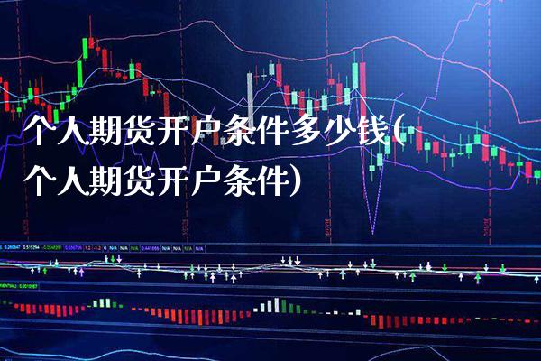 个人期货开户条件多少钱(个人期货开户条件)_https://www.gnhpgy.com_股指期货_第1张