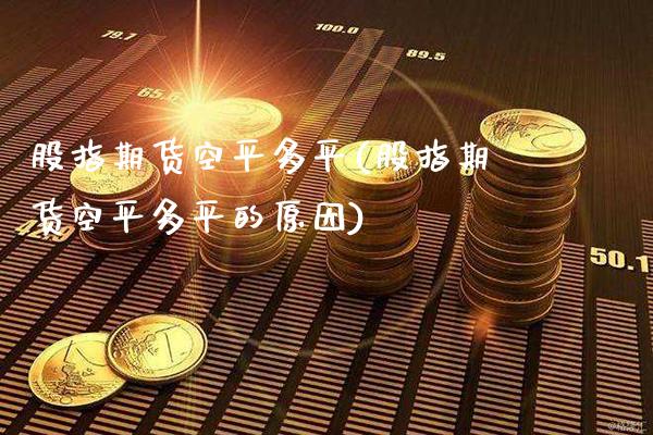 股指期货空平多平(股指期货空平多平的原因)_https://www.gnhpgy.com_股指期货_第1张